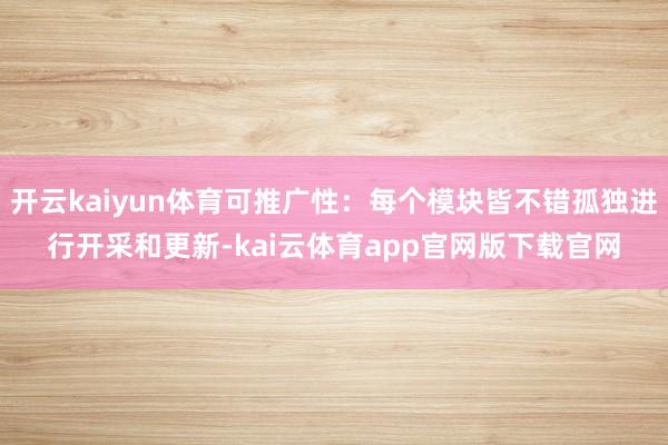 开云kaiyun体育可推广性:每个模块皆不错孤独进行开采和更新-kai云体育app官网版下载官网