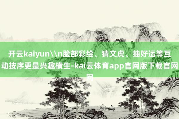 开云kaiyun\n脸部彩绘、猜文虎、抽好运等互动按序更是兴趣横生-kai云体育app官网版下载官网
