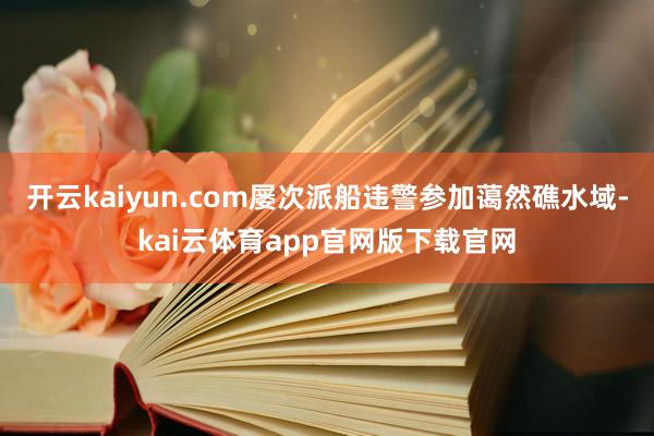 开云kaiyun.com屡次派船违警参加蔼然礁水域-kai云体育app官网版下载官网