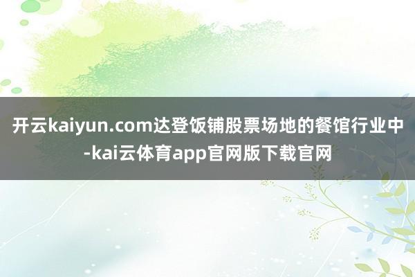 开云kaiyun.com达登饭铺股票场地的餐馆行业中-kai云体育app官网版下载官网