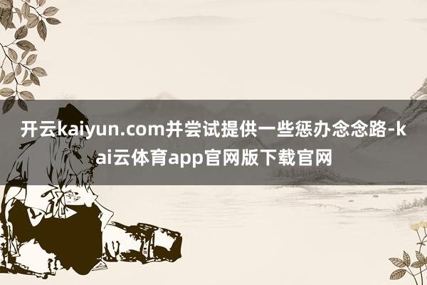 开云kaiyun.com并尝试提供一些惩办念念路-kai云体育app官网版下载官网