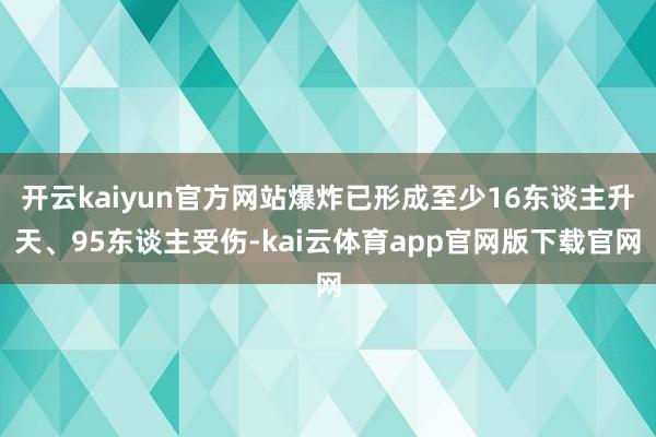 开云kaiyun官方网站爆炸已形成至少16东谈主升天、95东谈主受伤-kai云体育app官网版下载官网
