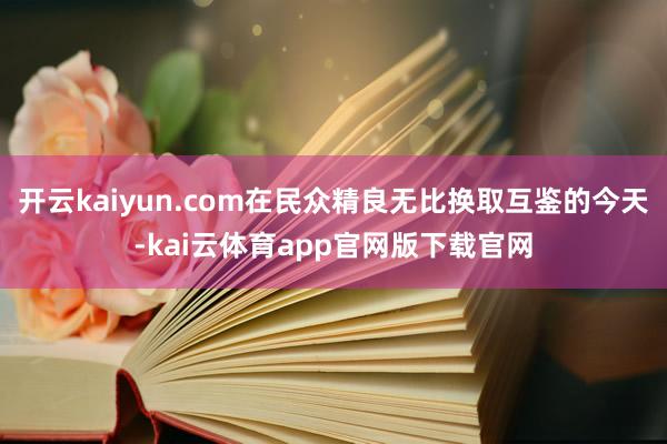 开云kaiyun.com在民众精良无比换取互鉴的今天-kai云体育app官网版下载官网