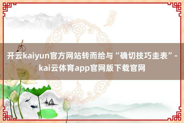开云kaiyun官方网站转而给与“确切技巧圭表”-kai云体育app官网版下载官网
