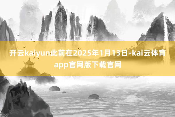 开云kaiyun此前在2025年1月13日-kai云体育app官网版下载官网