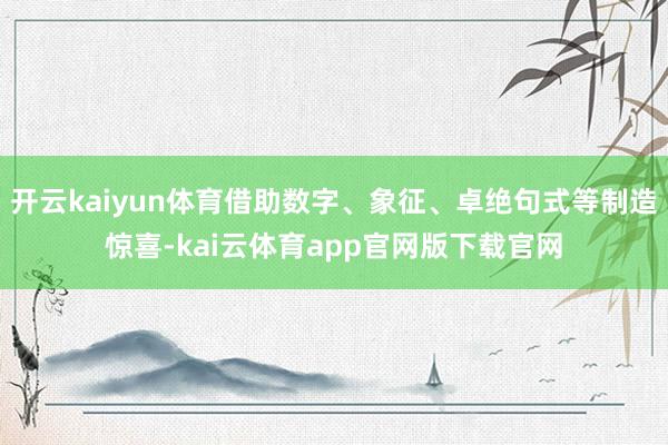 开云kaiyun体育借助数字、象征、卓绝句式等制造惊喜-kai云体育app官网版下载官网