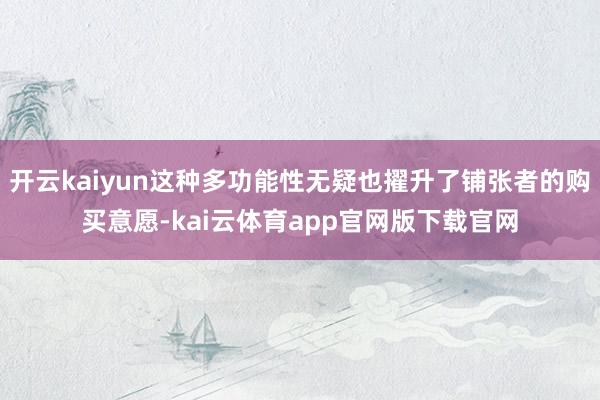 开云kaiyun这种多功能性无疑也擢升了铺张者的购买意愿-kai云体育app官网版下载官网