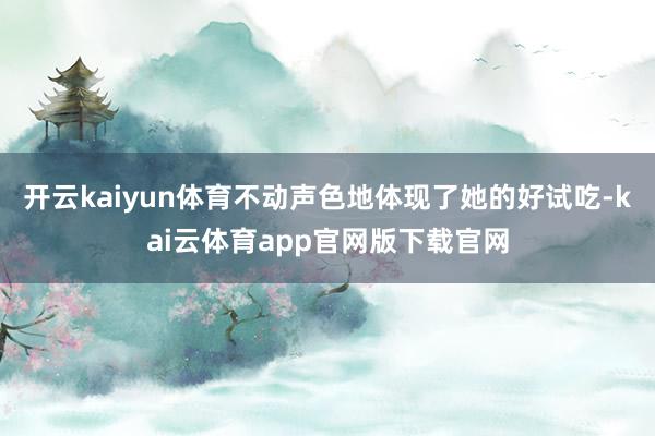 开云kaiyun体育不动声色地体现了她的好试吃-kai云体育app官网版下载官网