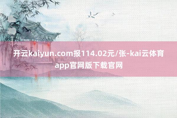 开云kaiyun.com报114.02元/张-kai云体育app官网版下载官网