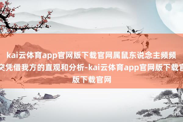 kai云体育app官网版下载官网属鼠东说念主频频唐突凭借我方的直观和分析-kai云体育app官网版下载官网