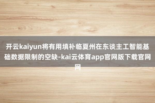 开云kaiyun将有用填补临夏州在东谈主工智能基础数据限制的空缺-kai云体育app官网版下载官网