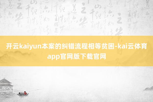 开云kaiyun本案的纠错流程相等贫困-kai云体育app官网版下载官网