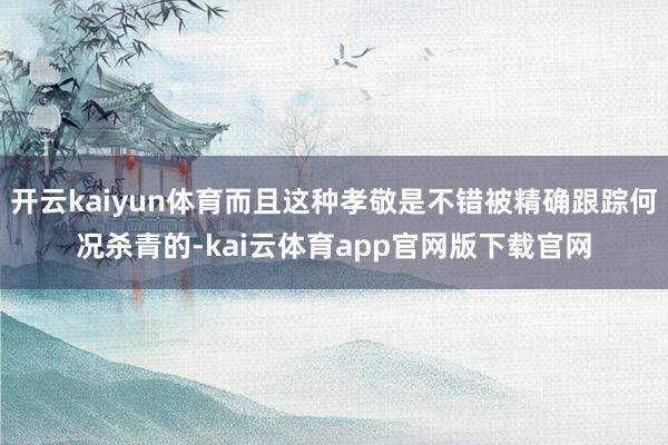 开云kaiyun体育而且这种孝敬是不错被精确跟踪何况杀青的-kai云体育app官网版下载官网