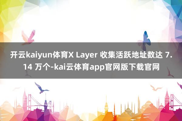 开云kaiyun体育X Layer 收集活跃地址数达 7.14 万个-kai云体育app官网版下载官网
