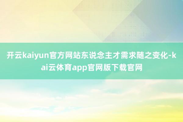 开云kaiyun官方网站东说念主才需求随之变化-kai云体育app官网版下载官网