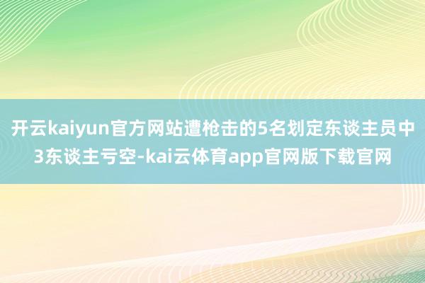 开云kaiyun官方网站遭枪击的5名划定东谈主员中3东谈主亏空-kai云体育app官网版下载官网