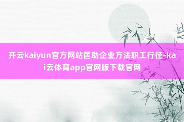 开云kaiyun官方网站匡助企业方法职工行径-kai云体育app官网版下载官网