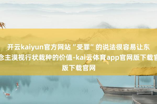 开云kaiyun官方网站“受罪”的说法很容易让东说念主漠视行状栽种的价值-kai云体育app官网版下载官网