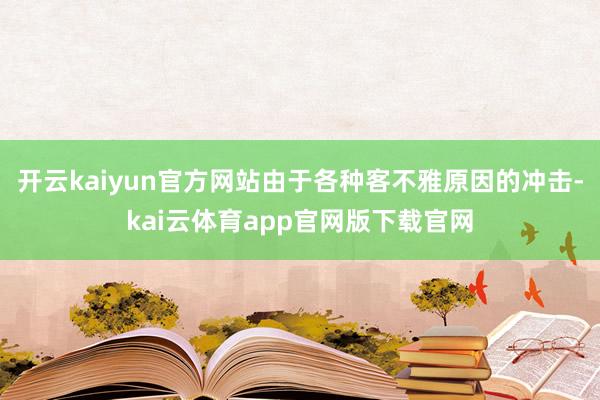 开云kaiyun官方网站由于各种客不雅原因的冲击-kai云体育app官网版下载官网