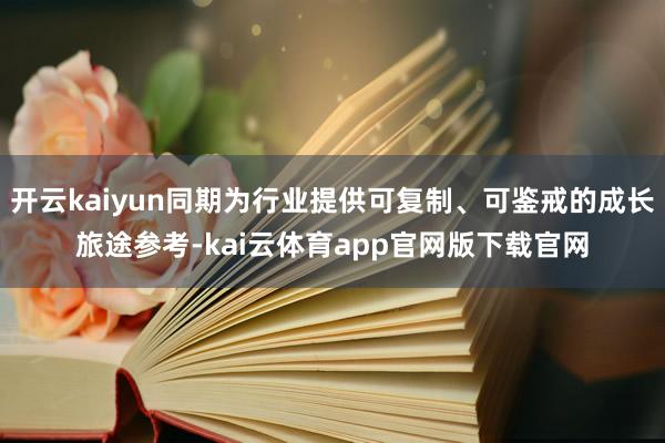 开云kaiyun同期为行业提供可复制、可鉴戒的成长旅途参考-kai云体育app官网版下载官网