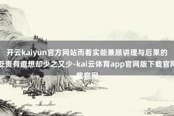 开云kaiyun官方网站而着实能兼顾讲理与后果的贬责有遐想却少之又少-kai云体育app官网版下载官网