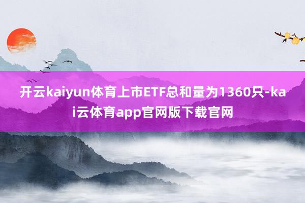 开云kaiyun体育上市ETF总和量为1360只-kai云体育app官网版下载官网