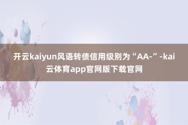 开云kaiyun风语转债信用级别为“AA-”-kai云体育app官网版下载官网
