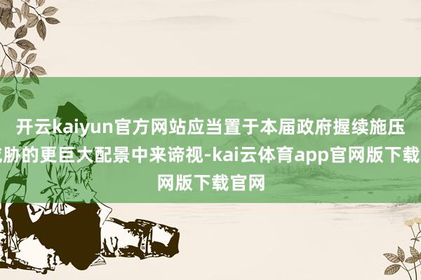 开云kaiyun官方网站应当置于本届政府握续施压与威胁的更巨大配景中来谛视-kai云体育app官网版下载官网