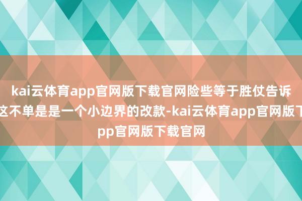 kai云体育app官网版下载官网险些等于胜仗告诉咱们：这不单是是一个小边界的改款-kai云体育app官网版下载官网