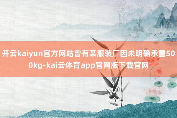 开云kaiyun官方网站曾有某服装厂因未明确承重500kg-kai云体育app官网版下载官网